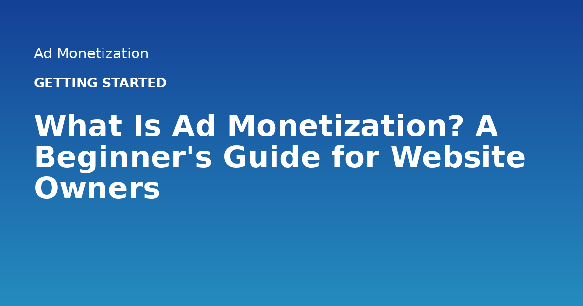 What Is Ad Monetization? A Beginner's Guide for Website Owners