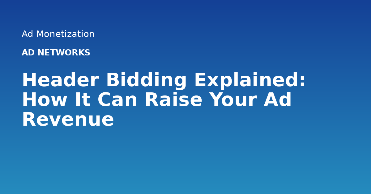 Header Bidding Explained: How It Can Raise Your Ad Revenue