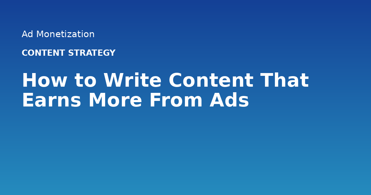 How to Write Content That Earns More From Ads